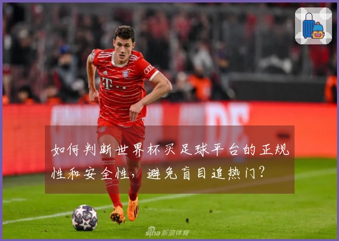 如何判断世界杯买足球平台的正规性和安全性，避免盲目追热门？