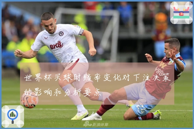 世界杯买球时赔率变化对下注决策的影响和分析要点