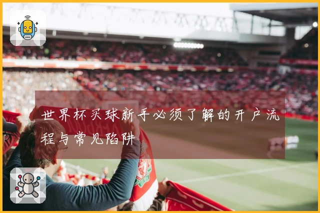 世界杯买球新手必须了解的开户流程与常见陷阱
