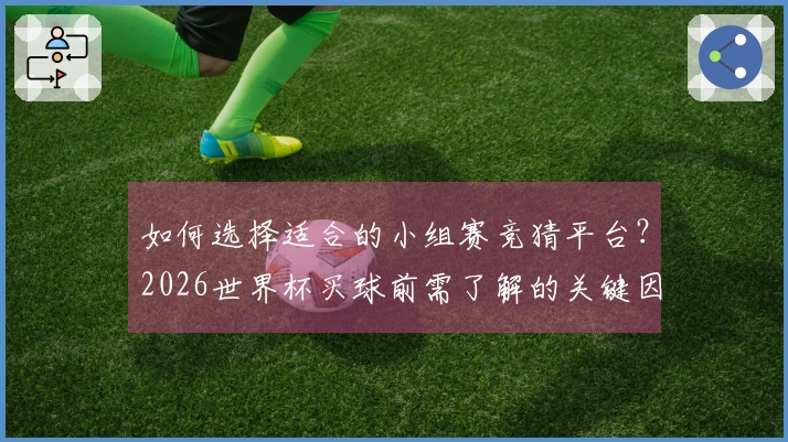 如何选择适合的小组赛竞猜平台？2026世界杯买球前需了解的关键因素