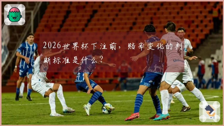 2026世界杯下注前，赔率变化的判断标准是什么？