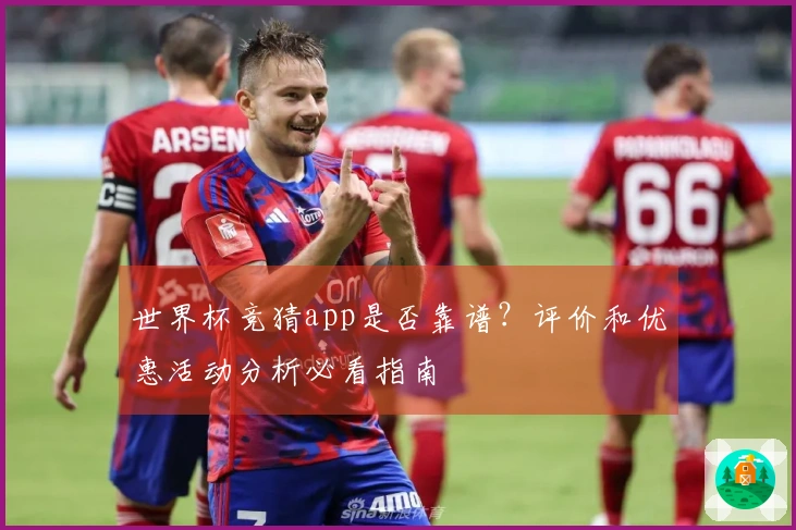 世界杯竞猜app是否靠谱？评价和优惠活动分析必看指南