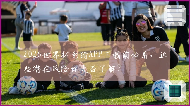 2026世界杯竞猜APP下载前必看，这些潜在风险你是否了解？