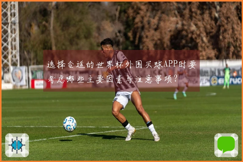 选择合适的世界杯外围买球APP时要考虑哪些主要因素与注意事项？