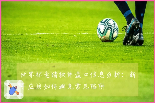世界杯竞猜软件盘口信息分析：新手应该如何避免常见陷阱