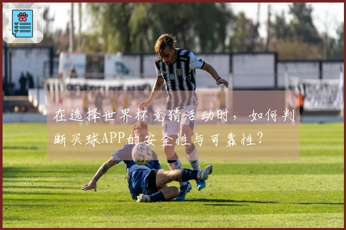 在选择世界杯竞猜活动时，如何判断买球APP的安全性与可靠性？