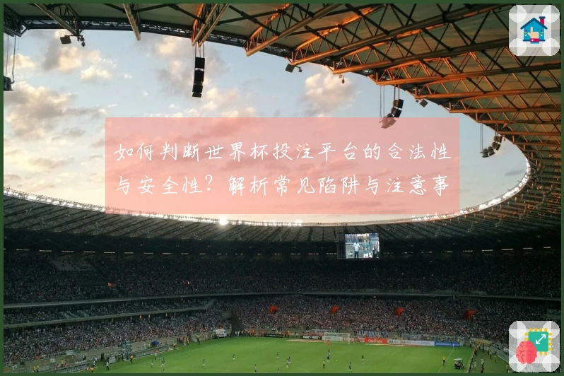 如何判断世界杯投注平台的合法性与安全性？解析常见陷阱与注意事项