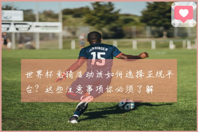世界杯竞猜活动该如何选择正规平台？这些注意事项你必须了解