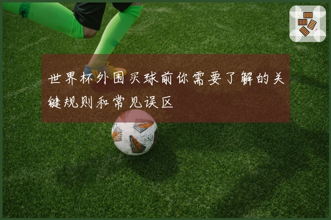世界杯外围买球前你需要了解的关键规则和常见误区