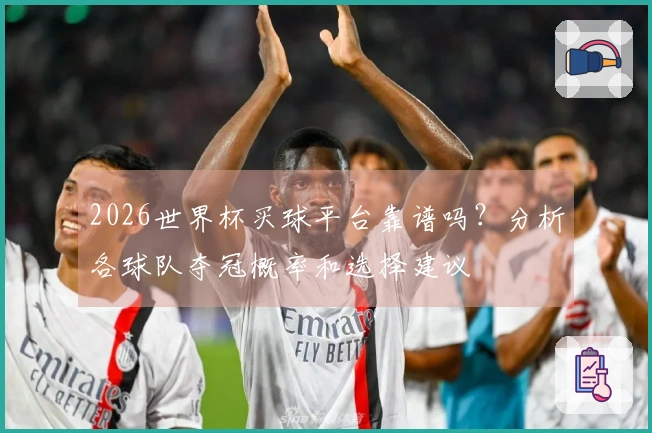2026世界杯买球平台靠谱吗？分析各球队夺冠概率和选择建议