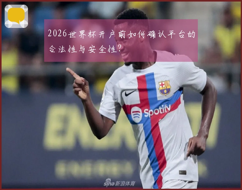 2026世界杯开户前如何确认平台的合法性与安全性？