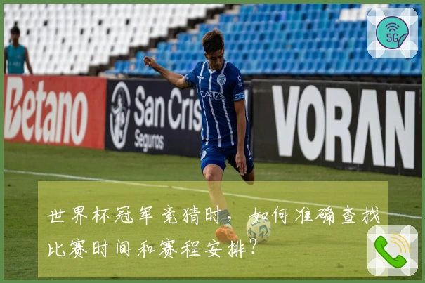 世界杯冠军竞猜时,如何准确查找比赛时间和赛程安排?