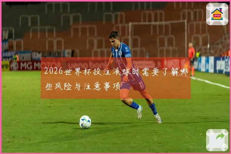 2026世界杯投注滚球时需要了解哪些风险与注意事项