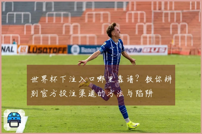 世界杯下注入口哪里靠谱？教你辨别官方投注渠道的方法与陷阱