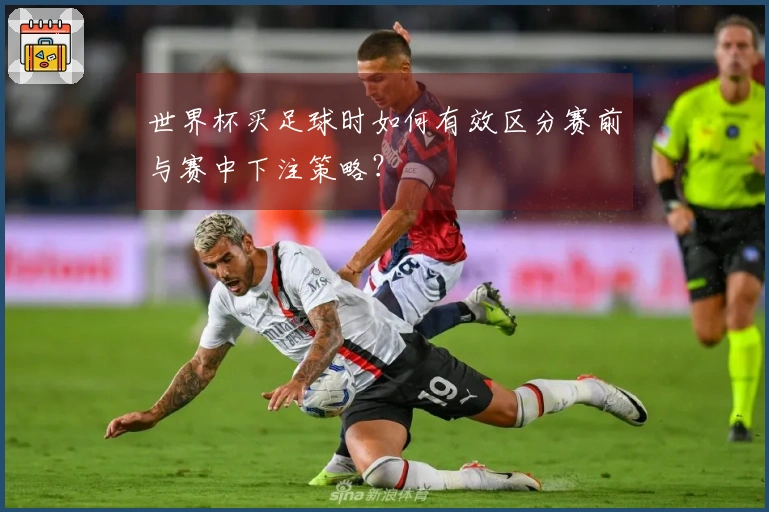 世界杯买足球时如何有效区分赛前与赛中下注策略？