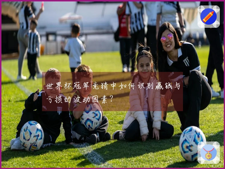 世界杯冠军竞猜中如何识别赢钱与亏损的波动因素？