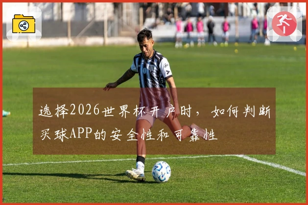 选择2026世界杯开户时，如何判断买球APP的安全性和可靠性