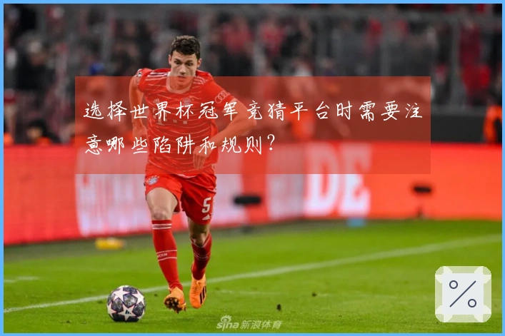 选择世界杯冠军竞猜平台时需要注意哪些陷阱和规则？